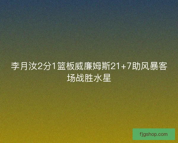李月汝2分1篮板威廉姆斯21+7助风暴客场战胜水星